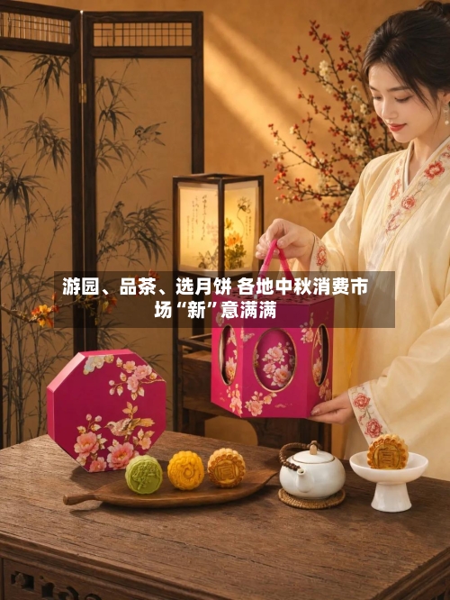 游园、品茶、选月饼 各地中秋消费市场“新”意满满