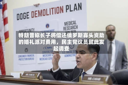 特朗普称长子将偿还俄罗斯寡头资助的婚礼派对费用	，民主党议员就此发起调查-第3张图片