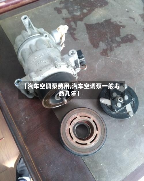 【汽车空调泵费用,汽车空调泵一般寿命几年】-第2张图片