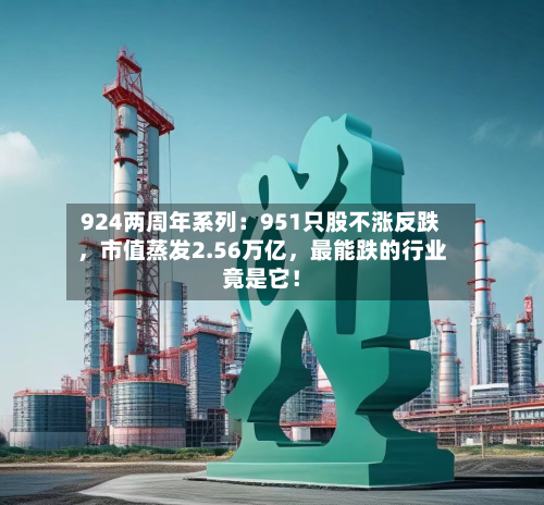 924两周年系列：951只股不涨反跌	，市值蒸发2.56万亿，最能跌的行业竟是它！-第3张图片