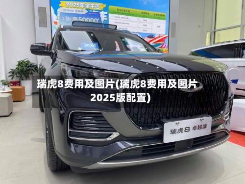 瑞虎8费用及图片(瑞虎8费用及图片2025版配置)