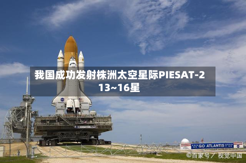 我国成功发射株洲太空星际PIESAT-2 13~16星