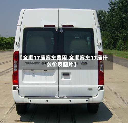 【全顺17座客车费用,全顺客车17座什么价及图片】