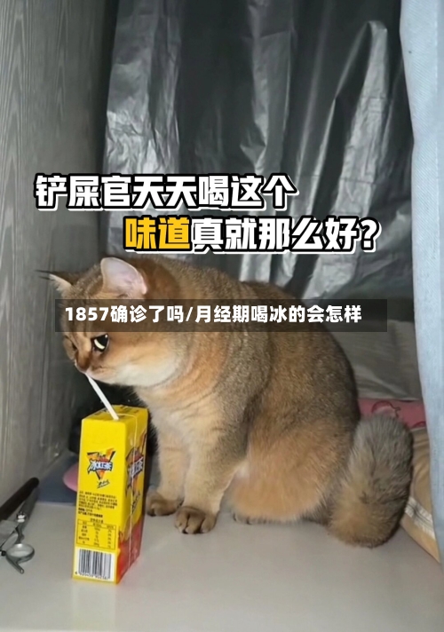 1857确诊了吗/月经期喝冰的会怎样-第2张图片