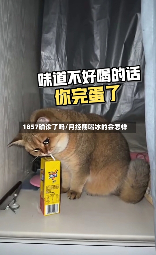 1857确诊了吗/月经期喝冰的会怎样-第1张图片