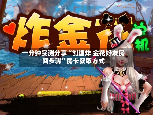 一分钟实测分享“创建炸 金花好友房间步骤	”房卡获取方式-第2张图片