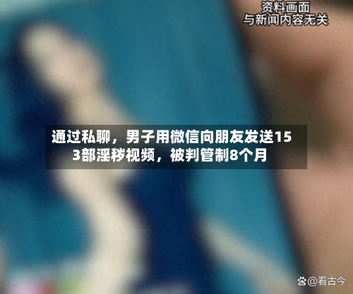 通过私聊，男子用微信向朋友发送153部淫秽视频，被判管制8个月