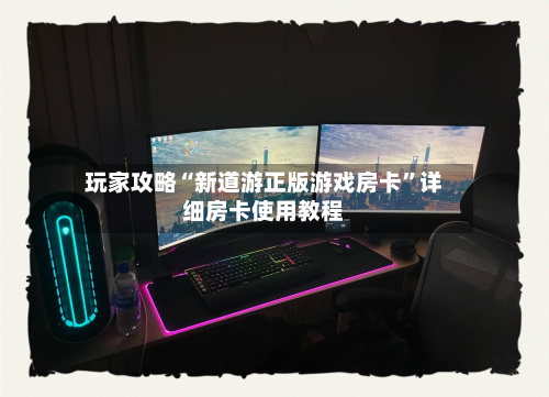 玩家攻略“新道游正版游戏房卡”详细房卡使用教程-第3张图片
