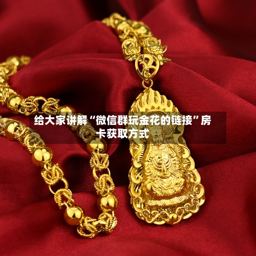 给大家讲解“微信群玩金花的链接”房卡获取方式-第3张图片