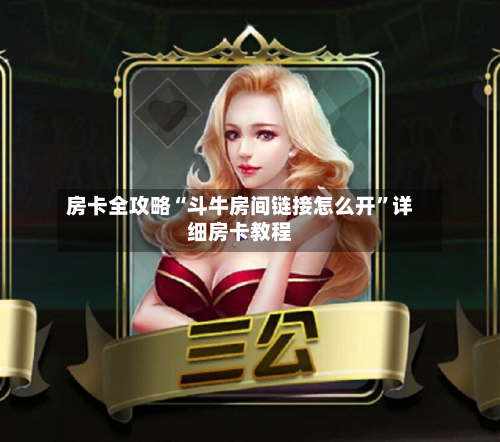 房卡全攻略“斗牛房间链接怎么开”详细房卡教程