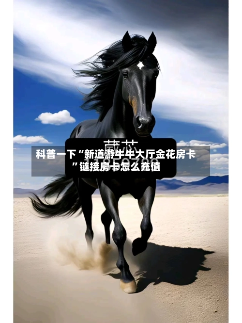 科普一下“新道游牛牛大厅金花房卡”链接房卡怎么充值-第2张图片