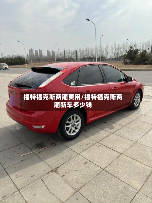 福特福克斯两厢费用/福特福克斯两厢新车多少钱-第2张图片