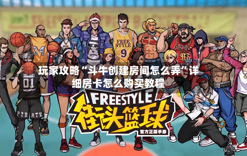 玩家攻略“斗牛创建房间怎么弄”详细房卡怎么购买教程