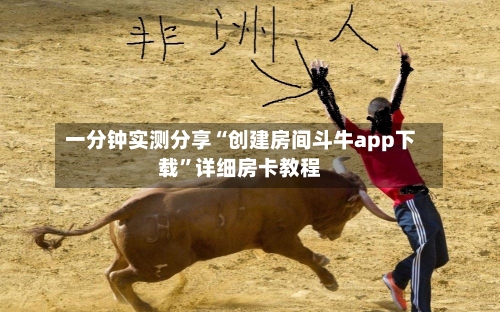 一分钟实测分享“创建房间斗牛app下载”详细房卡教程