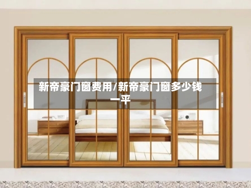 新帝豪门窗费用/新帝豪门窗多少钱一平