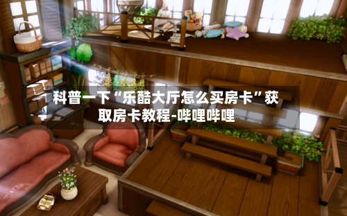 科普一下“乐酷大厅怎么买房卡”获取房卡教程-哔哩哔哩