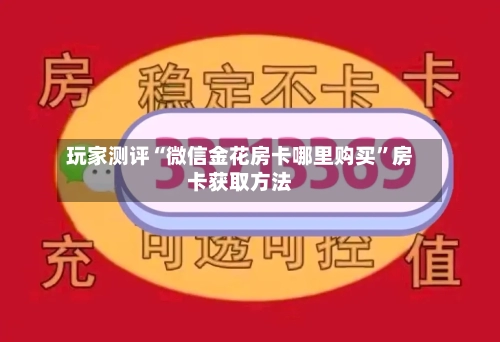 玩家测评“微信金花房卡哪里购买”房卡获取方法