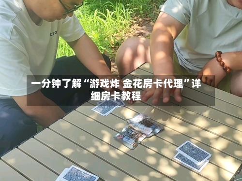 一分钟了解“游戏炸 金花房卡代理”详细房卡教程