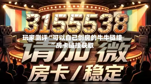 玩家测评“可以自己创房的牛牛链接”房卡链接获取-第2张图片