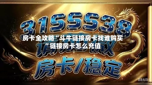 房卡全攻略“斗牛链接房卡找谁购买”链接房卡怎么充值-第2张图片