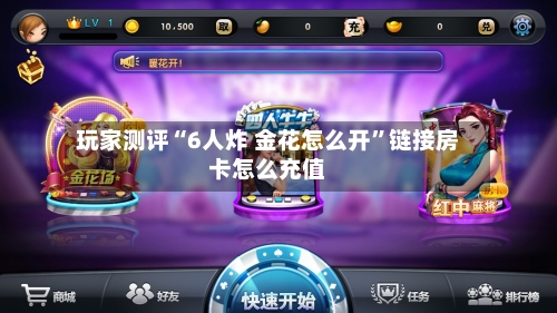 玩家测评“6人炸 金花怎么开”链接房卡怎么充值