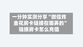 一分钟实测分享“微信炸 金花房卡链接在哪弄的”链接房卡怎么充值