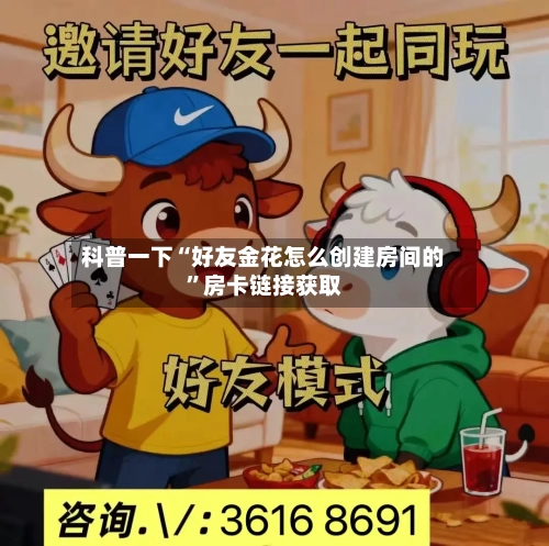 科普一下“好友金花怎么创建房间的	”房卡链接获取-第3张图片