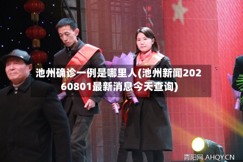 池州确诊一例是哪里人(池州新闻20260801最新消息今天查询)-第2张图片
