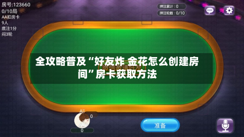 全攻略普及“好友炸 金花怎么创建房间”房卡获取方法