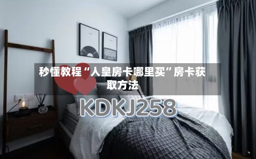 秒懂教程“人皇房卡哪里买”房卡获取方法