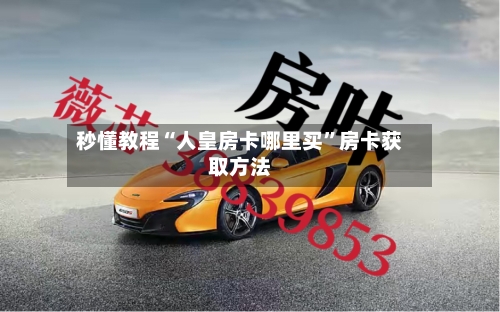 秒懂教程“人皇房卡哪里买”房卡获取方法-第2张图片