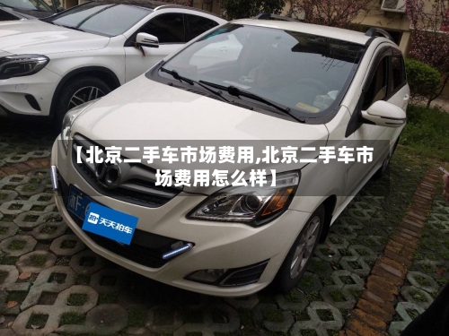 【北京二手车市场费用,北京二手车市场费用怎么样】-第2张图片