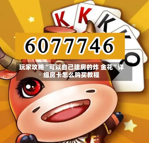 玩家攻略“可以自己建房的炸 金花”详细房卡怎么购买教程-第3张图片