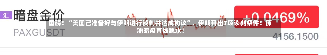 重磅！“美国已准备好与伊朗进行谈判并达成协议	”，伊朗开出7项谈判条件！原油暗盘直线跳水！-第1张图片