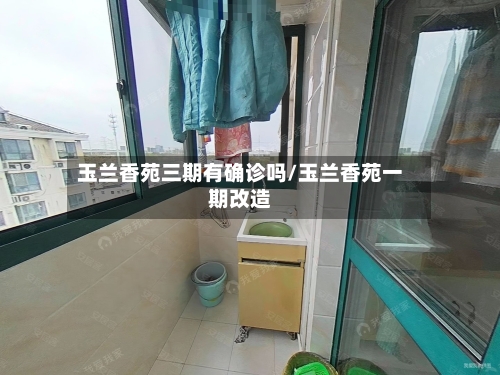 玉兰香苑三期有确诊吗/玉兰香苑一期改造