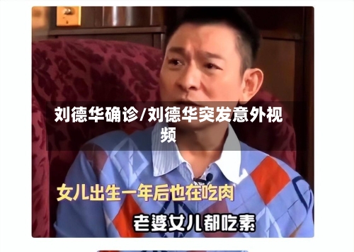 刘德华确诊/刘德华突发意外视频
