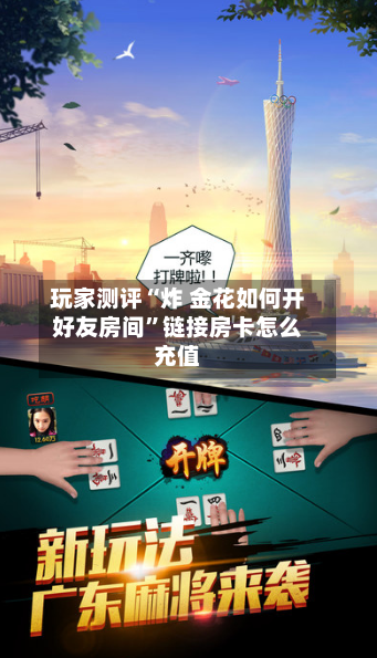 玩家测评“炸 金花如何开好友房间”链接房卡怎么充值-第2张图片