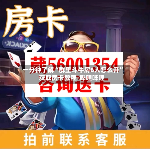一分钟了解“群里斗牛房6人怎么开”获取房卡教程-哔哩哔哩-第2张图片
