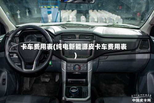 卡车费用表(纯电新能源皮卡车费用表)