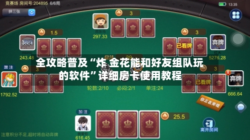 全攻略普及“炸 金花能和好友组队玩的软件”详细房卡使用教程