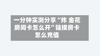 一分钟实测分享“炸 金花房间卡怎么开”链接房卡怎么充值-第3张图片