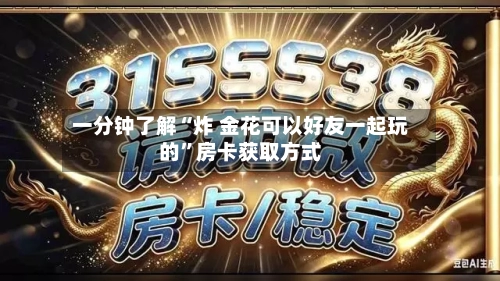 一分钟了解“炸 金花可以好友一起玩的”房卡获取方式