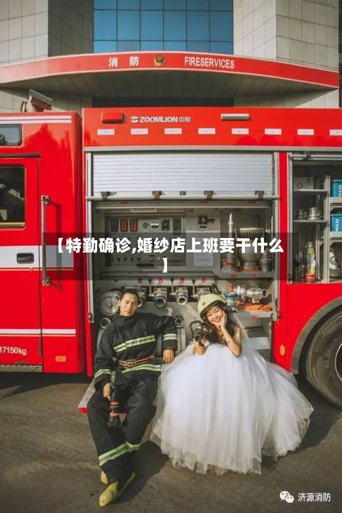 【特勤确诊,婚纱店上班要干什么】