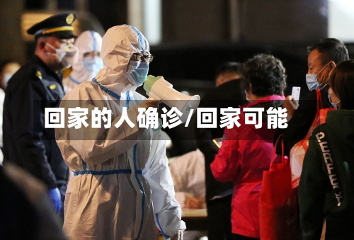 回家的人确诊/回家可能-第3张图片