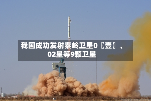 我国成功发射秦岭卫星0〖壹〗、02星等9颗卫星-第2张图片