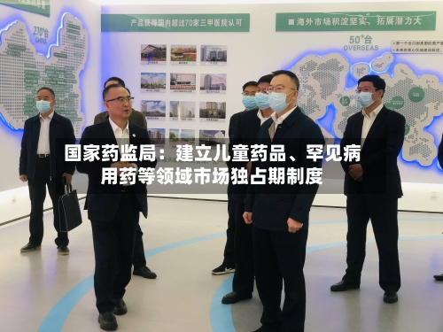 国家药监局：建立儿童药品、罕见病用药等领域市场独占期制度-第3张图片