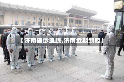 【济南确诊追踪,济南近期新冠】