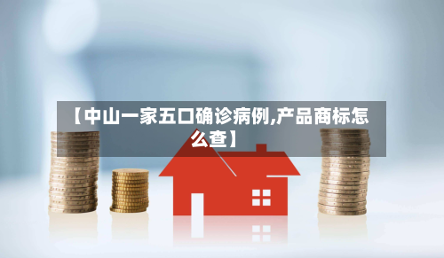 【中山一家五口确诊病例,产品商标怎么查】-第2张图片