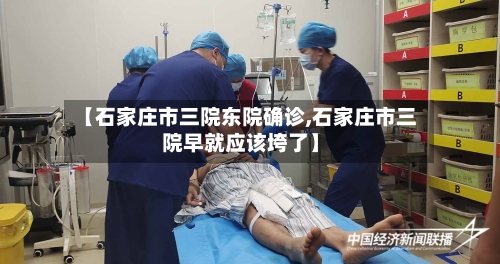 【石家庄市三院东院确诊,石家庄市三院早就应该垮了】-第2张图片