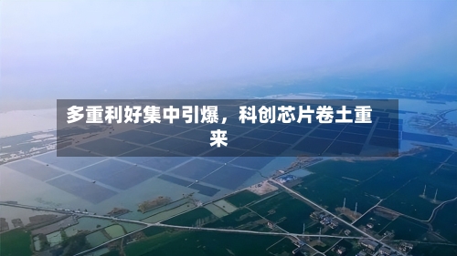 多重利好集中引爆，科创芯片卷土重来